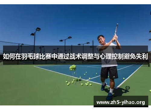 如何在羽毛球比赛中通过战术调整与心理控制避免失利
