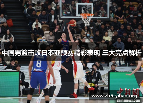 中国男篮击败日本亚预赛精彩表现 三大亮点解析