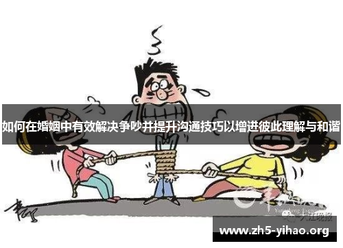 如何在婚姻中有效解决争吵并提升沟通技巧以增进彼此理解与和谐