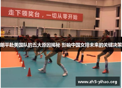 朗平赴美国队的五大原因揭秘 影响中国女排未来的关键决策