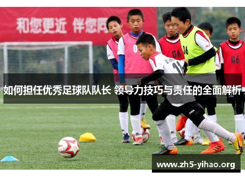 如何担任优秀足球队队长 领导力技巧与责任的全面解析