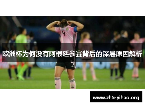 欧洲杯为何没有阿根廷参赛背后的深层原因解析