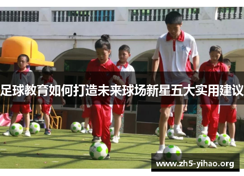 足球教育如何打造未来球场新星五大实用建议