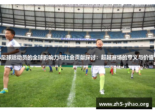 足球运动员的全球影响力与社会贡献探讨：超越赛场的意义与价值