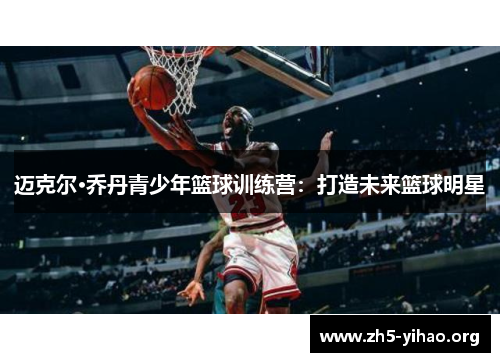 迈克尔·乔丹青少年篮球训练营:打造未来篮球明星