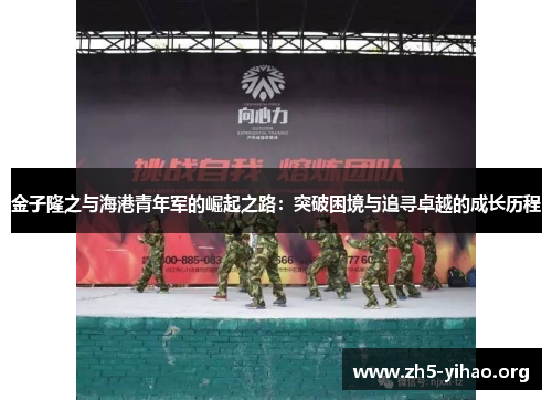 金子隆之与海港青年军的崛起之路:突破困境与追寻卓越的成长历程