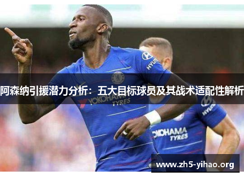 阿森纳引援潜力分析：五大目标球员及其战术适配性解析