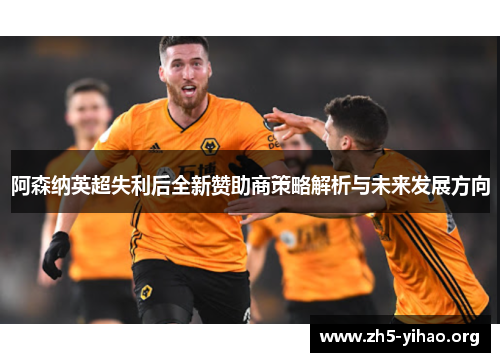 阿森纳英超失利后全新赞助商策略解析与未来发展方向
