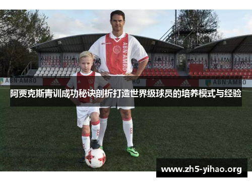 阿贾克斯青训成功秘诀剖析打造世界级球员的培养模式与经验