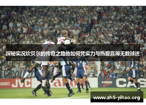 探秘实况坎贝尔的传奇之路他如何凭实力与热爱赢得无数球迷