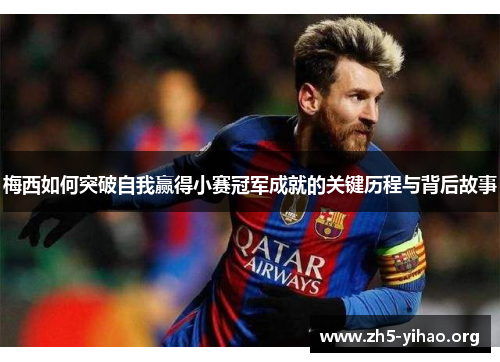 梅西如何突破自我赢得小赛冠军成就的关键历程与背后故事