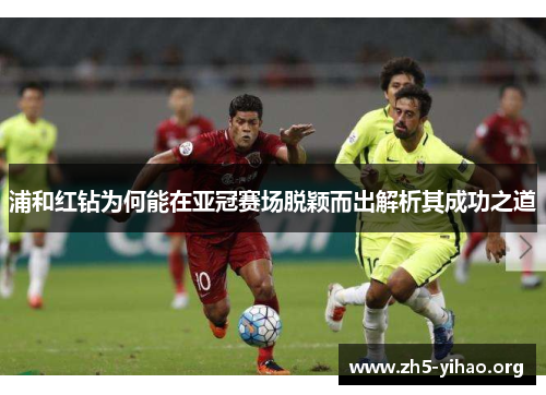 浦和红钻为何能在亚冠赛场脱颖而出解析其成功之道